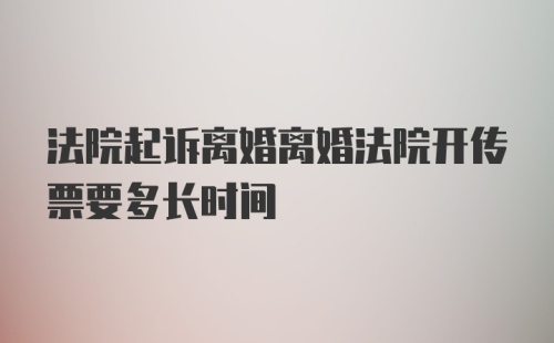 法院起诉离婚离婚法院开传票要多长时间