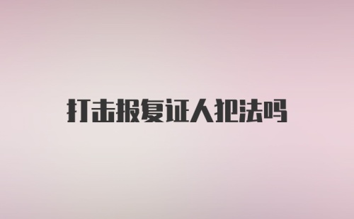 打击报复证人犯法吗