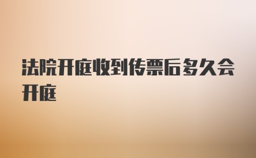 法院开庭收到传票后多久会开庭