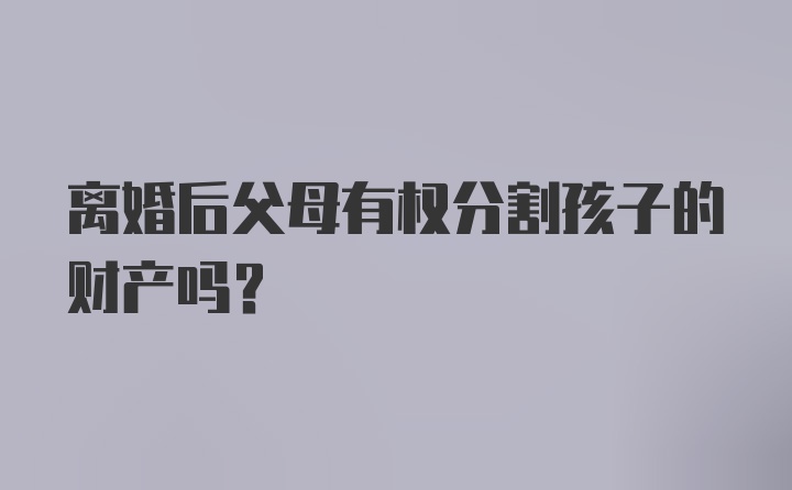 离婚后父母有权分割孩子的财产吗？