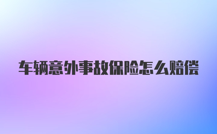 车辆意外事故保险怎么赔偿