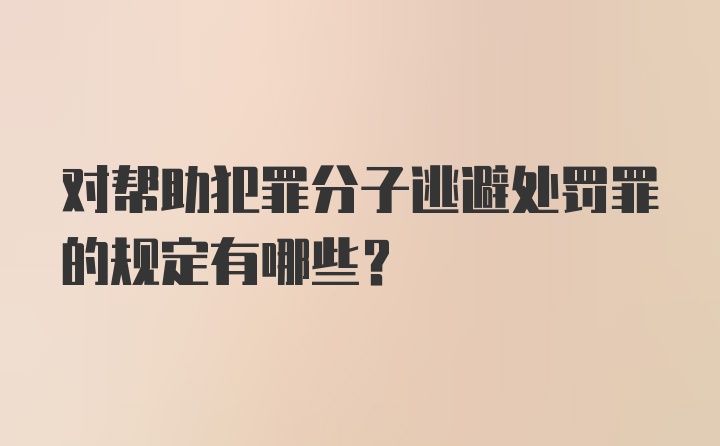 对帮助犯罪分子逃避处罚罪的规定有哪些？