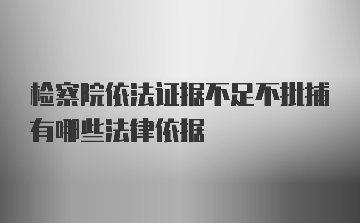 检察院依法证据不足不批捕有哪些法律依据