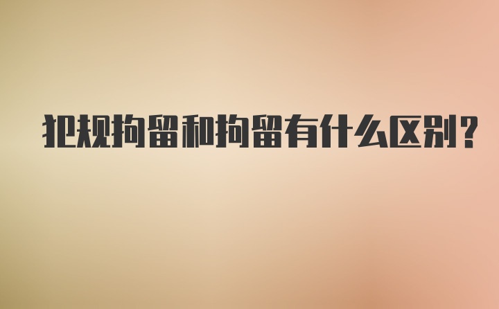 犯规拘留和拘留有什么区别？