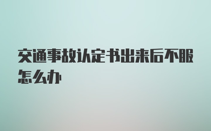 交通事故认定书出来后不服怎么办