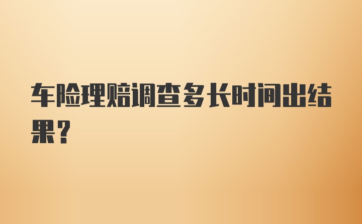 车险理赔调查多长时间出结果？