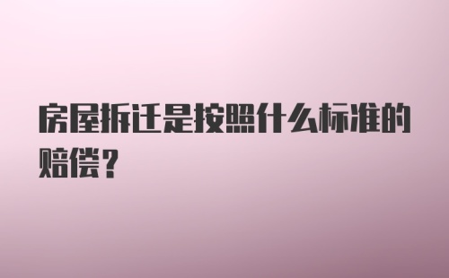 房屋拆迁是按照什么标准的赔偿?