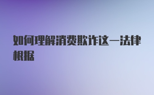 如何理解消费欺诈这一法律根据