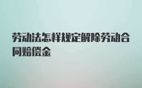 劳动法怎样规定解除劳动合同赔偿金