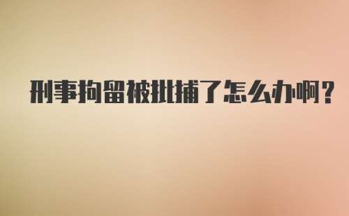 刑事拘留被批捕了怎么办啊?