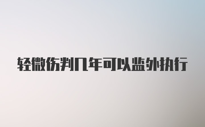 轻微伤判几年可以监外执行