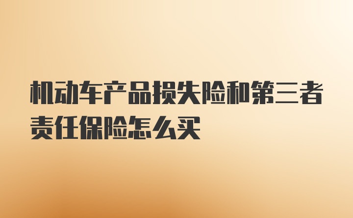 机动车产品损失险和第三者责任保险怎么买