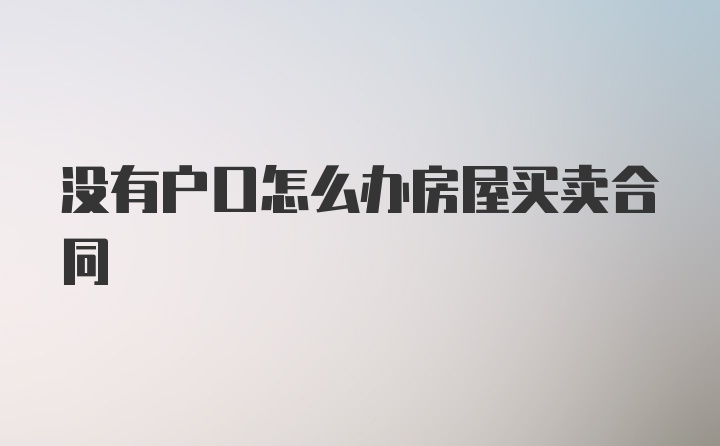 没有户口怎么办房屋买卖合同