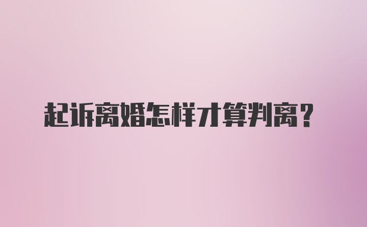 起诉离婚怎样才算判离？