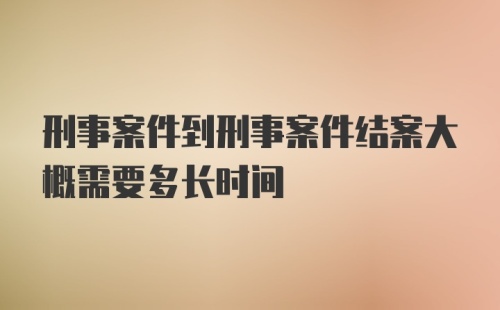 刑事案件到刑事案件结案大概需要多长时间