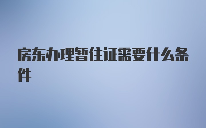 房东办理暂住证需要什么条件