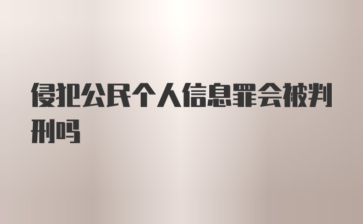 侵犯公民个人信息罪会被判刑吗