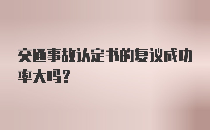 交通事故认定书的复议成功率大吗？