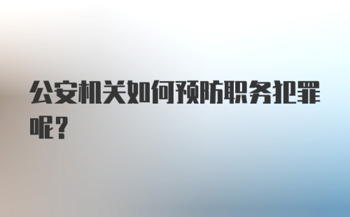 公安机关如何预防职务犯罪呢？