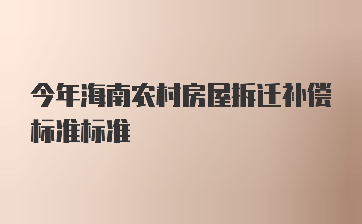 今年海南农村房屋拆迁补偿标准标准