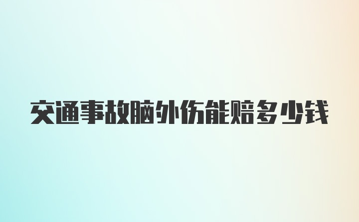 交通事故脑外伤能赔多少钱