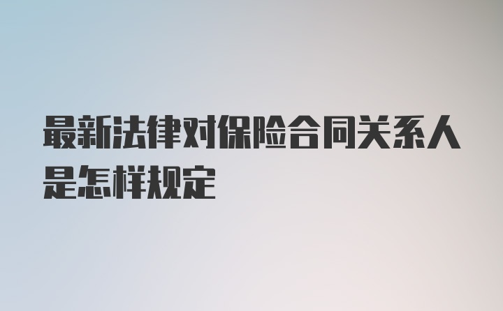 最新法律对保险合同关系人是怎样规定