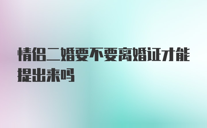 情侣二婚要不要离婚证才能提出来吗