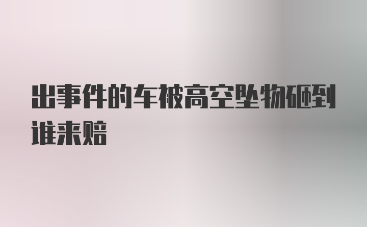 出事件的车被高空坠物砸到谁来赔