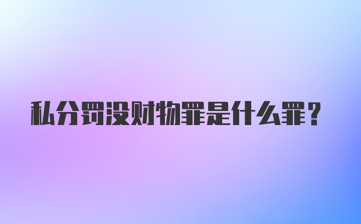 私分罚没财物罪是什么罪？