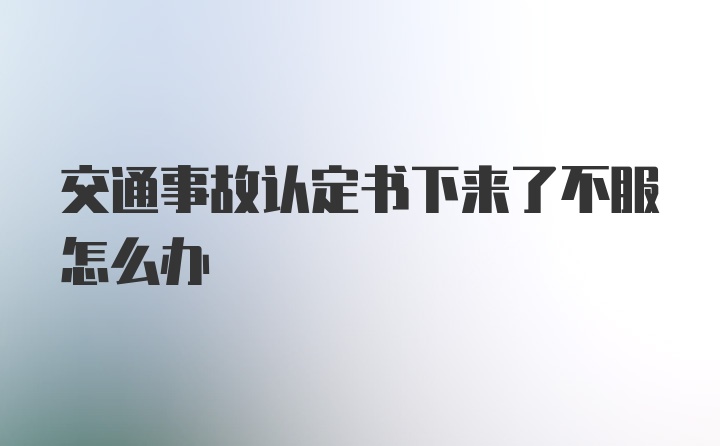 交通事故认定书下来了不服怎么办