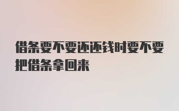 借条要不要还还钱时要不要把借条拿回来