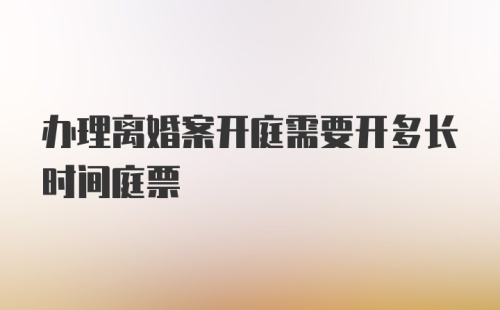 办理离婚案开庭需要开多长时间庭票