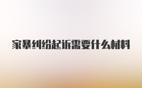 家暴纠纷起诉需要什么材料