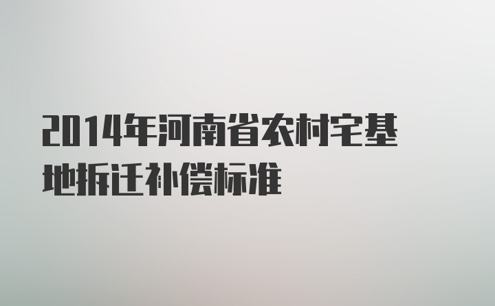 2014年河南省农村宅基地拆迁补偿标准