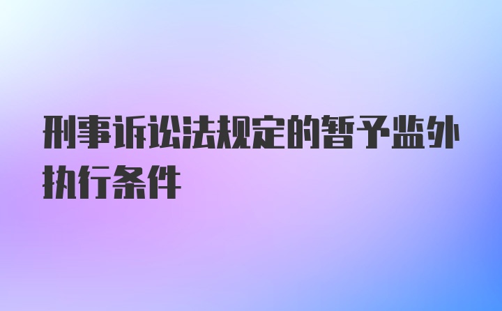 刑事诉讼法规定的暂予监外执行条件