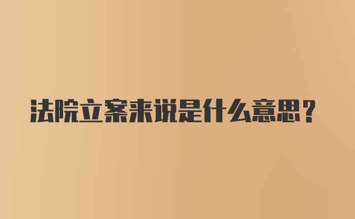 法院立案来说是什么意思？