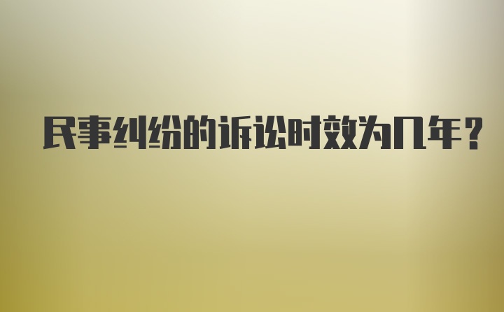 民事纠纷的诉讼时效为几年？