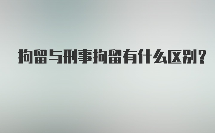 拘留与刑事拘留有什么区别？