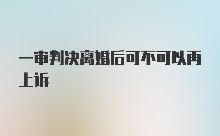 一审判决离婚后可不可以再上诉