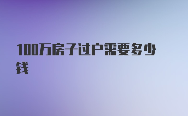 100万房子过户需要多少钱