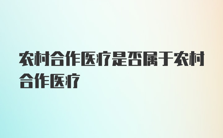 农村合作医疗是否属于农村合作医疗