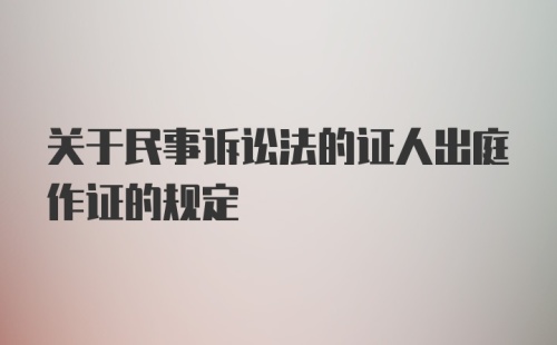 关于民事诉讼法的证人出庭作证的规定