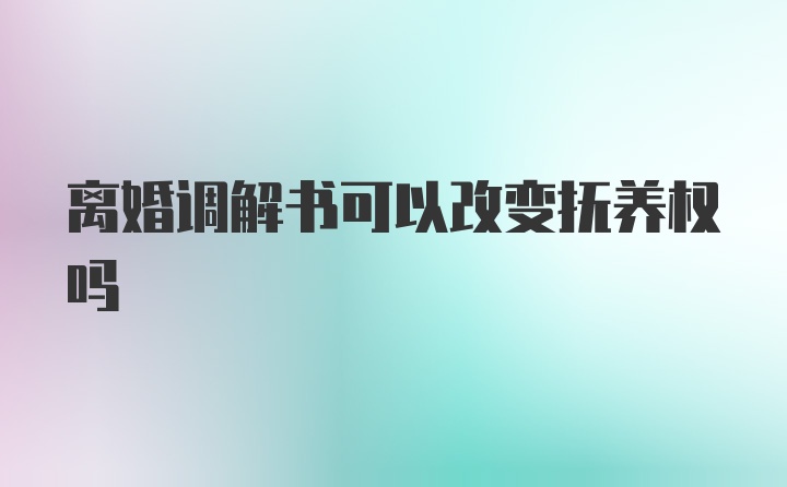 离婚调解书可以改变抚养权吗