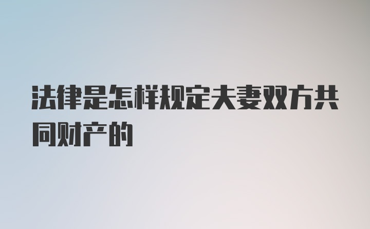 法律是怎样规定夫妻双方共同财产的