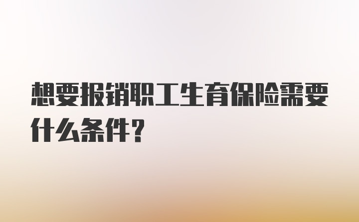 想要报销职工生育保险需要什么条件？