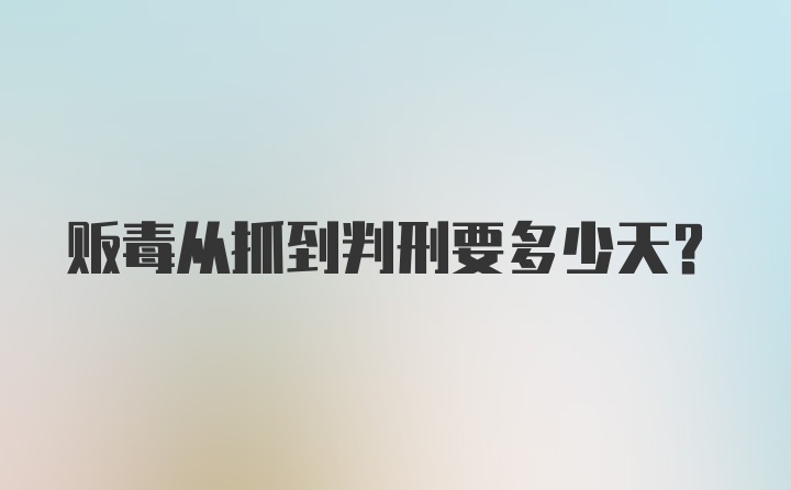 贩毒从抓到判刑要多少天？