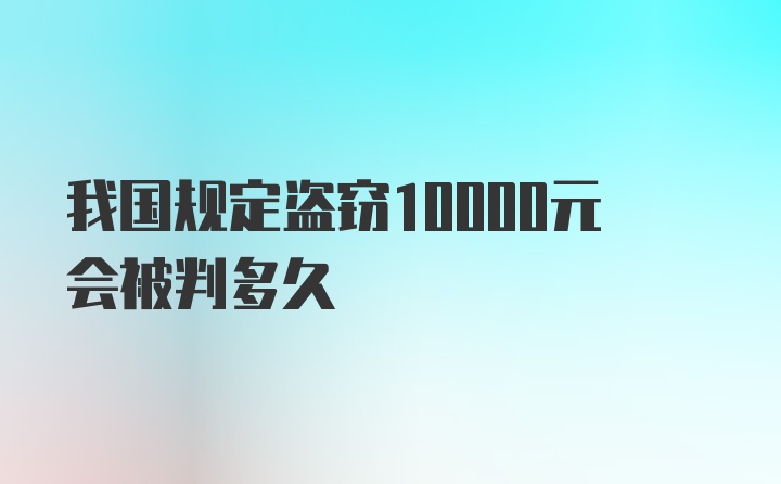 我国规定盗窃10000元会被判多久