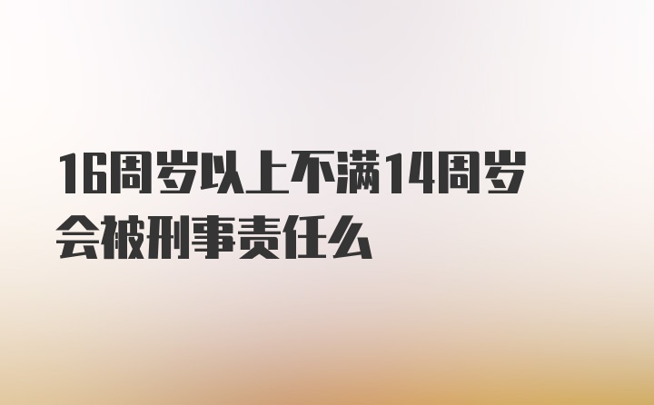 16周岁以上不满14周岁会被刑事责任么