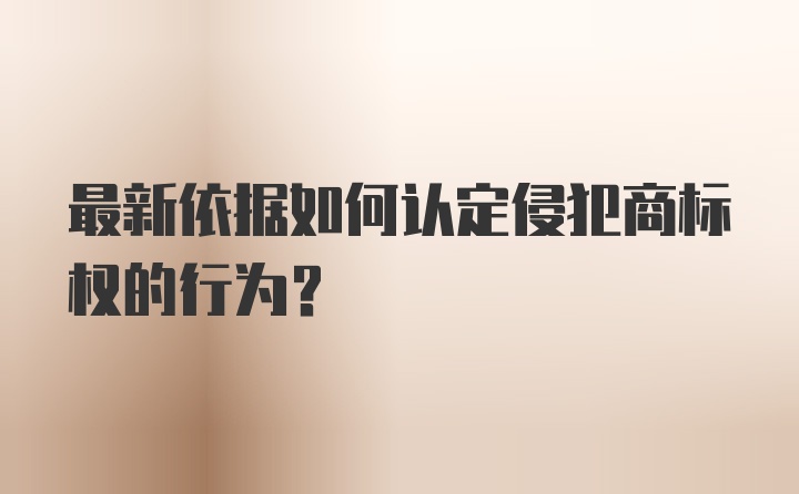 最新依据如何认定侵犯商标权的行为？