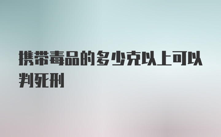 携带毒品的多少克以上可以判死刑